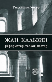 Жан Кальвин: реформатор, теолог, пастор. Автор: Уиллистон Уокер